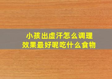 小孩出虚汗怎么调理效果最好呢吃什么食物