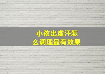 小孩出虚汗怎么调理最有效果