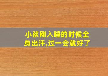 小孩刚入睡的时候全身出汗,过一会就好了