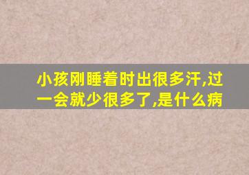 小孩刚睡着时出很多汗,过一会就少很多了,是什么病