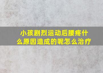 小孩剧烈运动后腰疼什么原因造成的呢怎么治疗