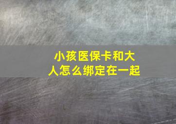 小孩医保卡和大人怎么绑定在一起