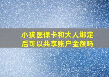 小孩医保卡和大人绑定后可以共享账户金额吗