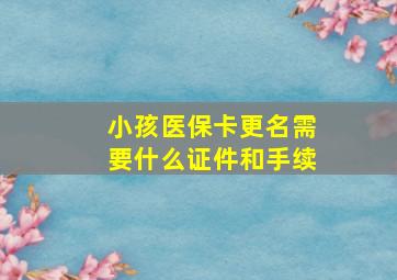 小孩医保卡更名需要什么证件和手续