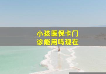 小孩医保卡门诊能用吗现在