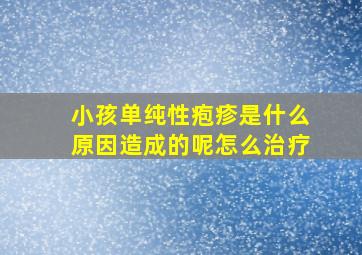 小孩单纯性疱疹是什么原因造成的呢怎么治疗