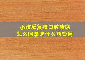 小孩反复得口腔溃疡怎么回事吃什么药管用