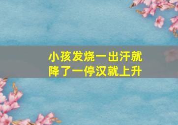 小孩发烧一出汗就降了一停汉就上升