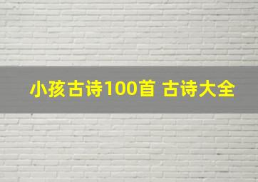 小孩古诗100首 古诗大全