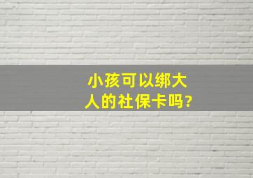 小孩可以绑大人的社保卡吗?