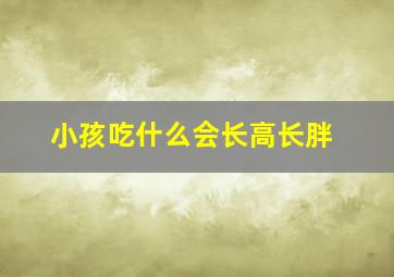 小孩吃什么会长高长胖