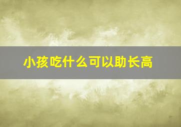 小孩吃什么可以助长高