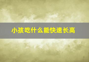 小孩吃什么能快速长高