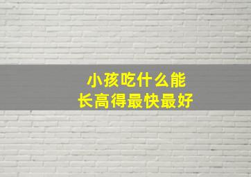 小孩吃什么能长高得最快最好