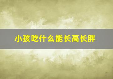 小孩吃什么能长高长胖