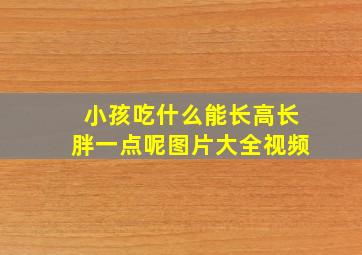 小孩吃什么能长高长胖一点呢图片大全视频