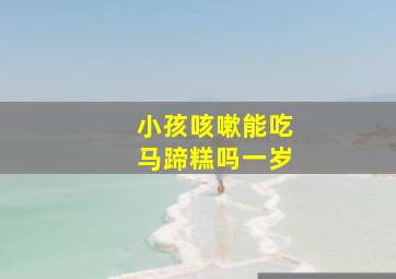 小孩咳嗽能吃马蹄糕吗一岁