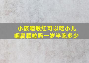 小孩咽喉红可以吃小儿咽扁颗粒吗一岁半吃多少