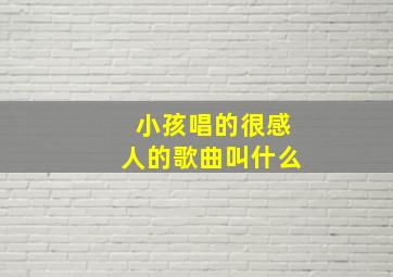 小孩唱的很感人的歌曲叫什么