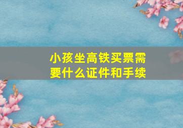 小孩坐高铁买票需要什么证件和手续