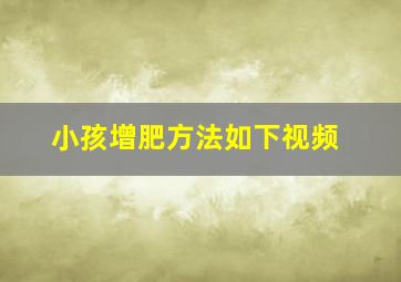 小孩增肥方法如下视频