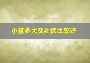 小孩多大交社保比较好