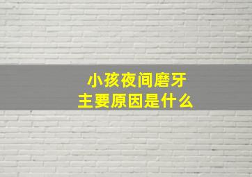 小孩夜间磨牙主要原因是什么