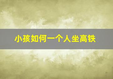 小孩如何一个人坐高铁