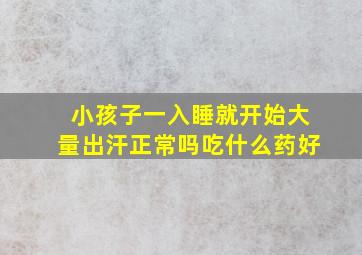 小孩子一入睡就开始大量出汗正常吗吃什么药好