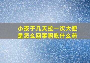 小孩子几天拉一次大便是怎么回事啊吃什么药