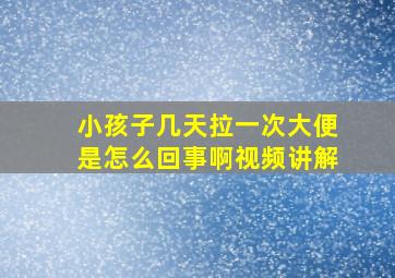 小孩子几天拉一次大便是怎么回事啊视频讲解