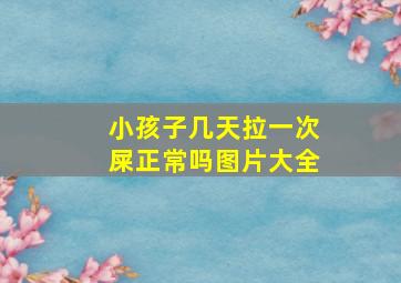 小孩子几天拉一次屎正常吗图片大全