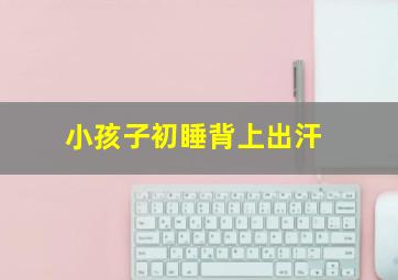 小孩子初睡背上出汗