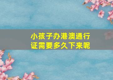 小孩子办港澳通行证需要多久下来呢