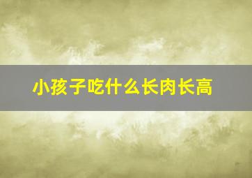 小孩子吃什么长肉长高