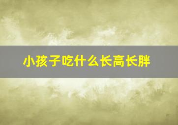 小孩子吃什么长高长胖