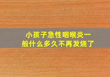 小孩子急性咽喉炎一般什么多久不再发烧了