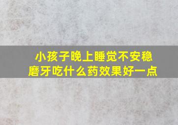 小孩子晚上睡觉不安稳磨牙吃什么药效果好一点