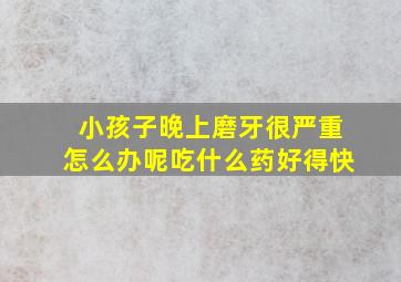 小孩子晚上磨牙很严重怎么办呢吃什么药好得快