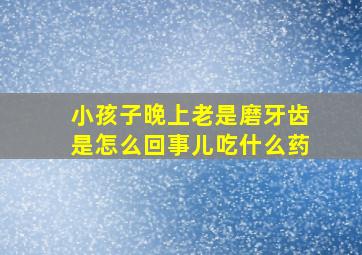 小孩子晚上老是磨牙齿是怎么回事儿吃什么药