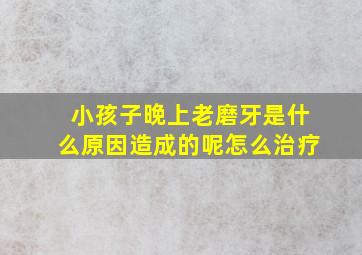 小孩子晚上老磨牙是什么原因造成的呢怎么治疗