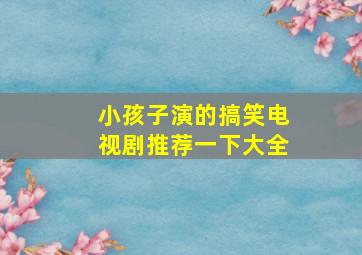 小孩子演的搞笑电视剧推荐一下大全