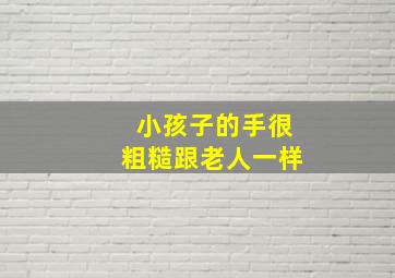 小孩子的手很粗糙跟老人一样