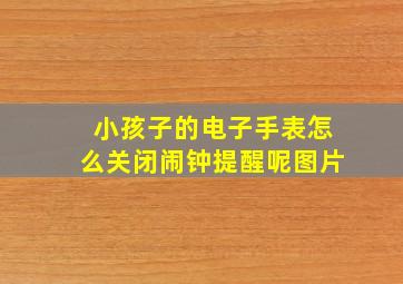 小孩子的电子手表怎么关闭闹钟提醒呢图片