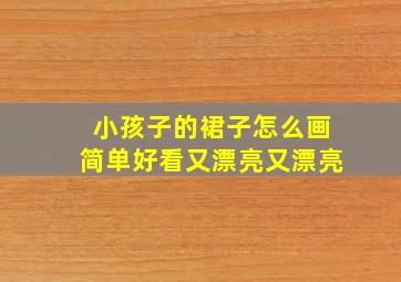 小孩子的裙子怎么画简单好看又漂亮又漂亮