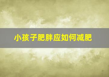 小孩子肥胖应如何减肥