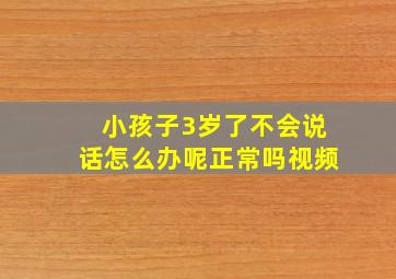 小孩子3岁了不会说话怎么办呢正常吗视频