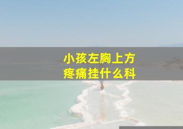 小孩左胸上方疼痛挂什么科