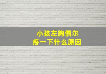 小孩左胸偶尔疼一下什么原因