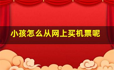 小孩怎么从网上买机票呢